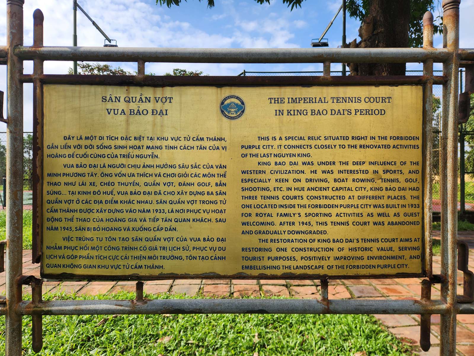 Sign in front of the Imperial Tennis Court. This is a special relic situated right in the Forbidden Purple City. It connects closely to the renoated activities of the last Nguyen King. King Bao Dai was under the deep influence of the western civilization. He was interested in sports, and especially keen on driving, boat rowing, tennis, golf, shooting, etc. In Hue Ancient Capital City, King Bao Dai had three tennis courts constructed at different places. The one located inside the Forbidden Purple City was built in 1933 for royal family's sporting activities as well as guest welcoming. After 1945, this tennis court was abandoned and gradually downgraded. The restoration of King Bao Dai's tennis court aims at restoring one construction of historic value, serving tourist purposes, positively improving environment, and embellishing the landscape of the forbidden purple city.